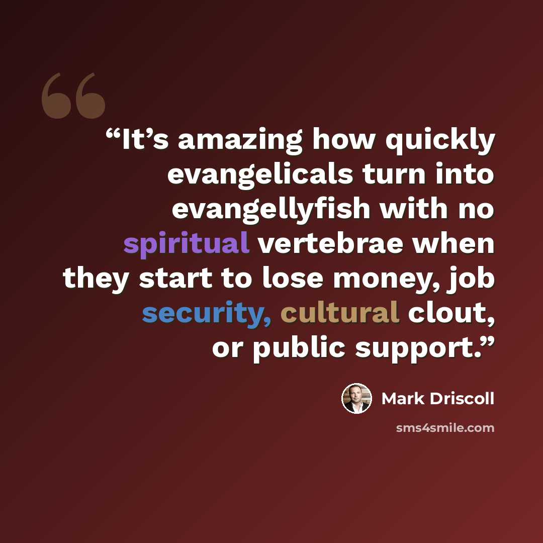 “It’s amazing how quickly evangelicals turn into evangellyfish with no spiritual vertebrae when they start to lose money, job security, cultural clout, or public support.” quote by Mark Driscoll