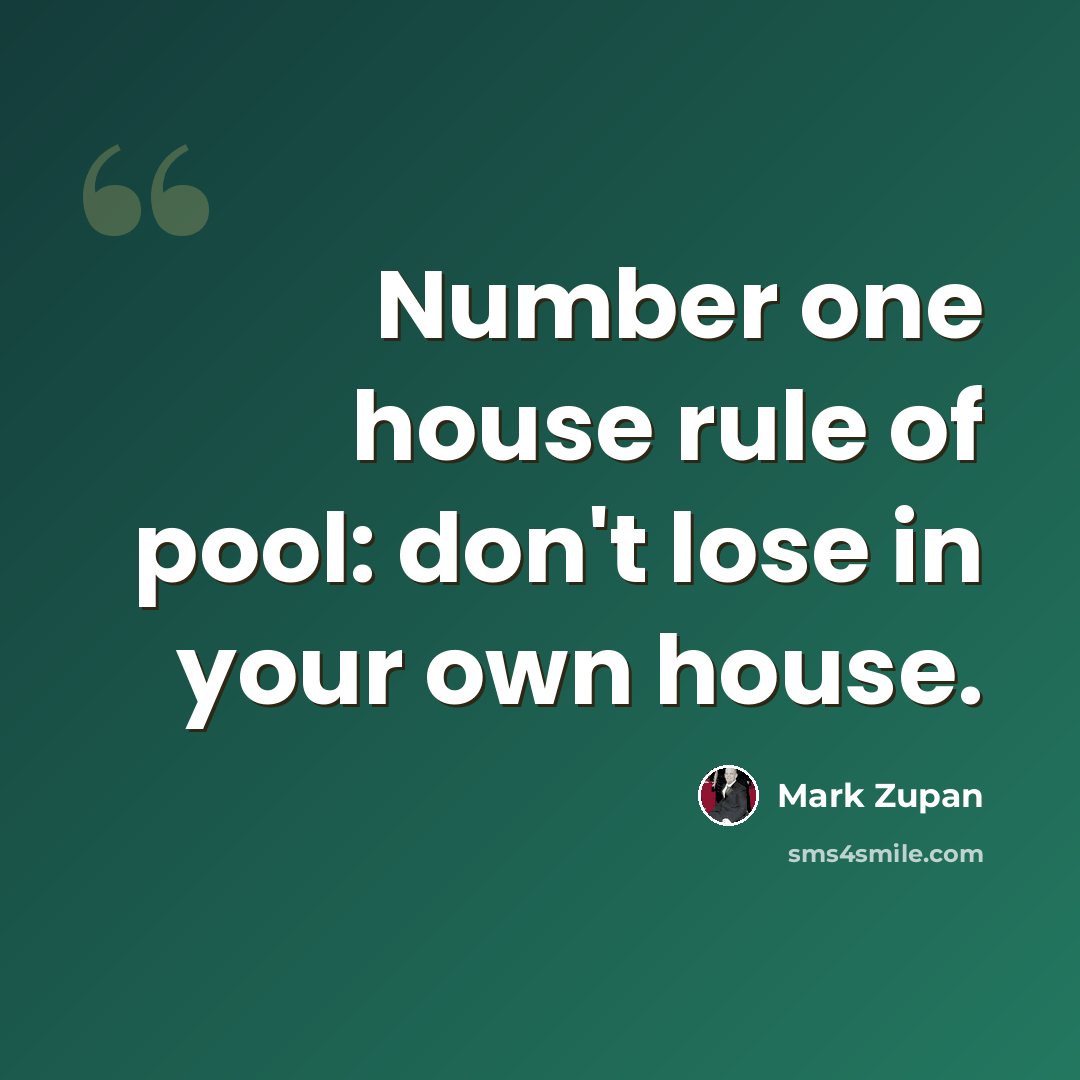 “Number one house rule of pool: don't lose in your own house.” quote by Mark Zupan