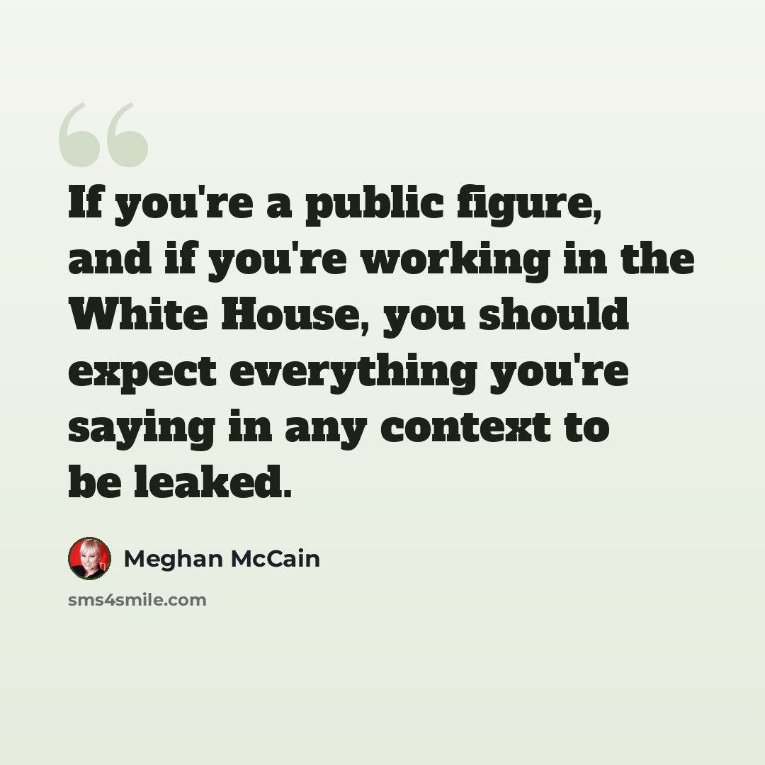 “If you're a public figure, and if you're working in the White House, you should expect everything you're saying in any context to be leaked.” quote by Meghan McCain