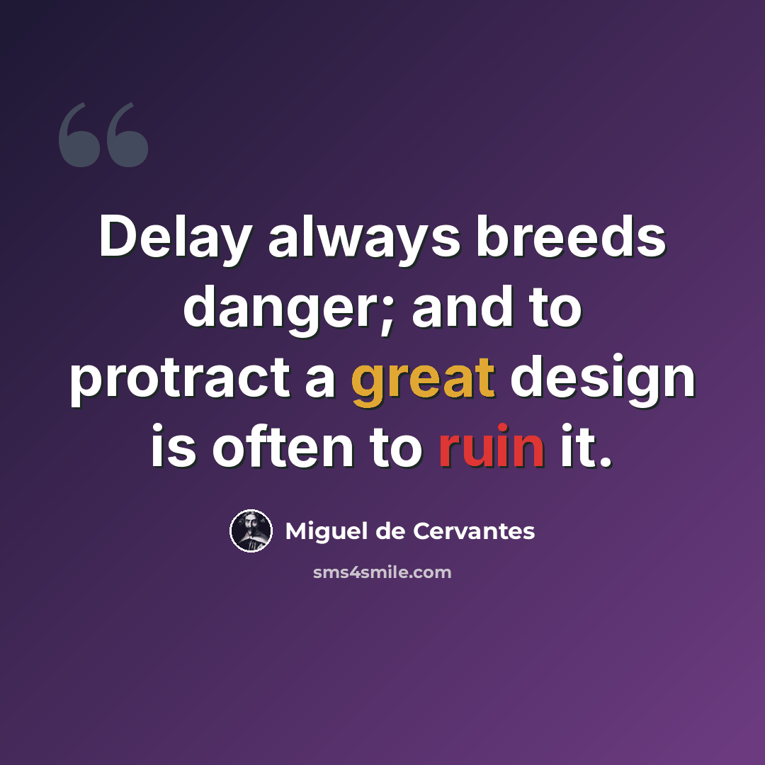 “Delay always breeds danger; and to protract a great design is often to ruin it.” quote by Miguel de Cervantes