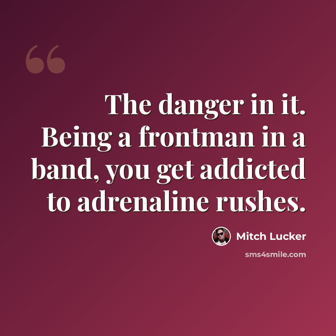“The danger in it. Being a frontman in a band, you get addicted to adrenaline rushes.” quote by Mitch Lucker