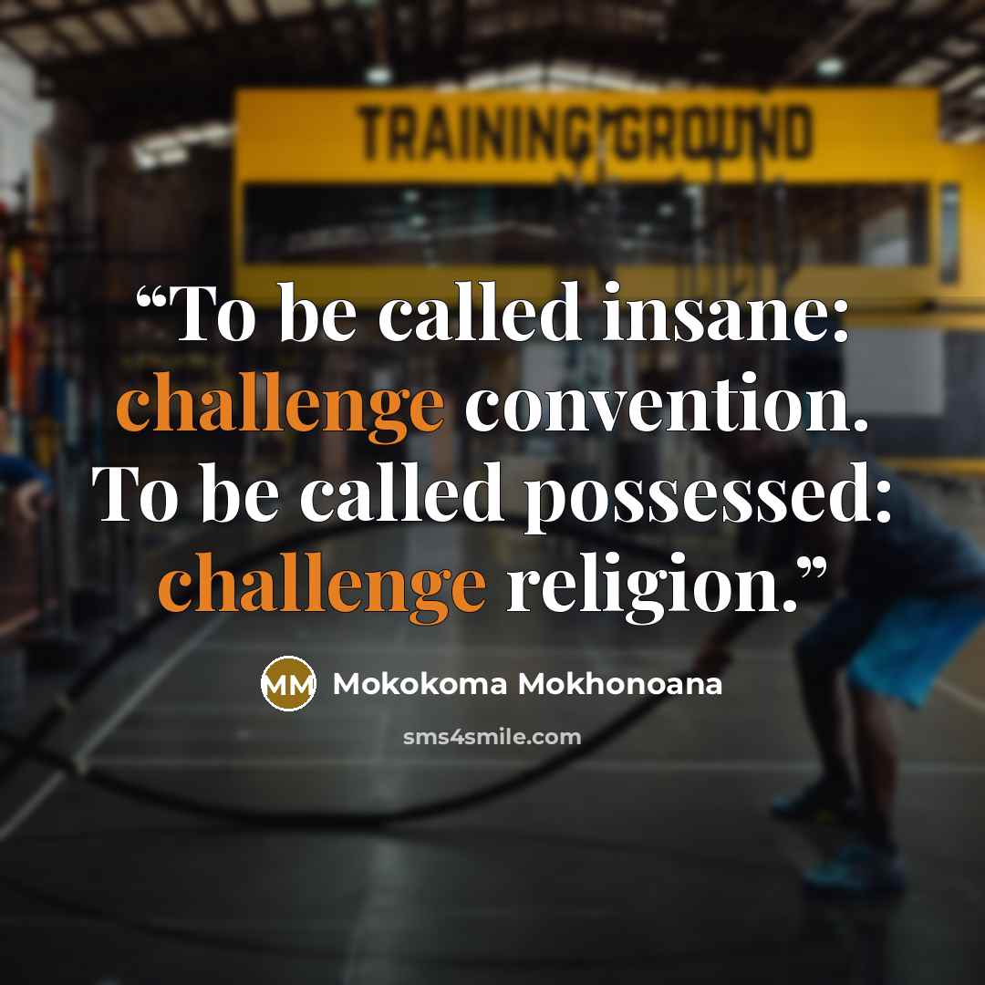 “To be called insane: challenge convention. To be called possessed: challenge religion.” quote by Mokokoma Mokhonoana