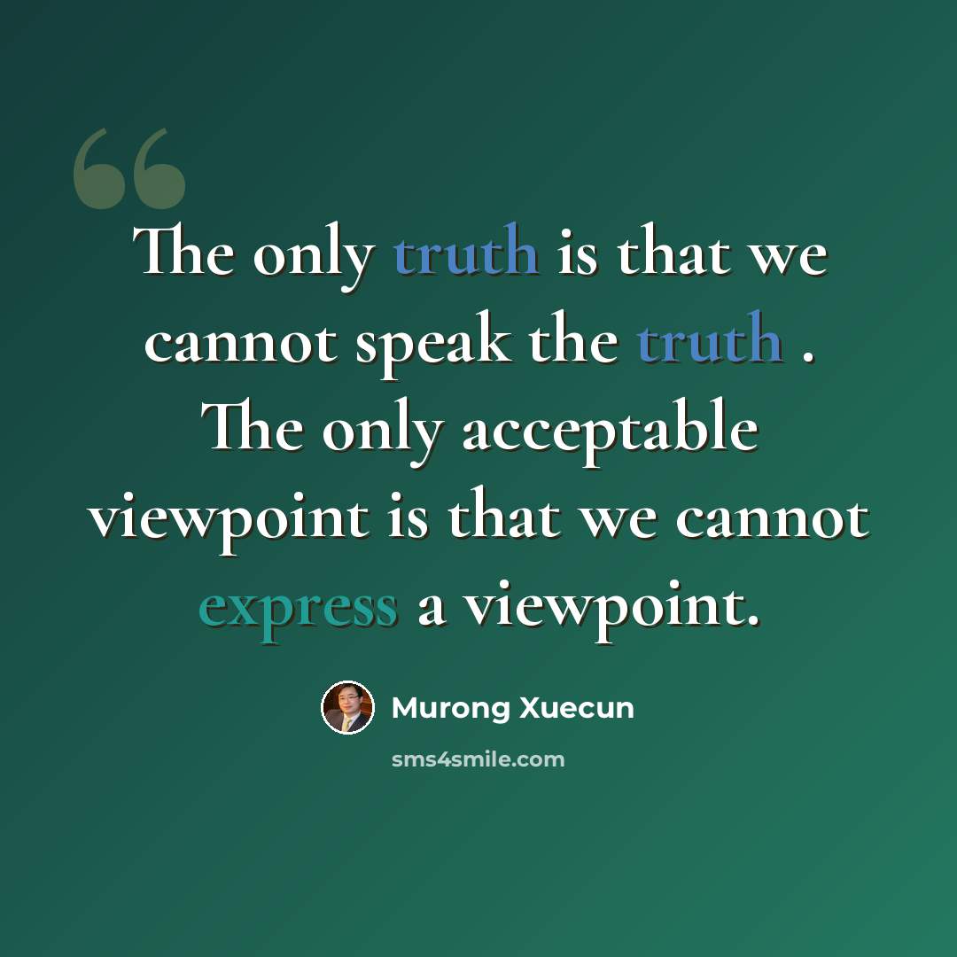 “The only truth is that we cannot speak the truth . The only acceptable viewpoint is that we cannot express a viewpoint.” quote by Murong Xuecun