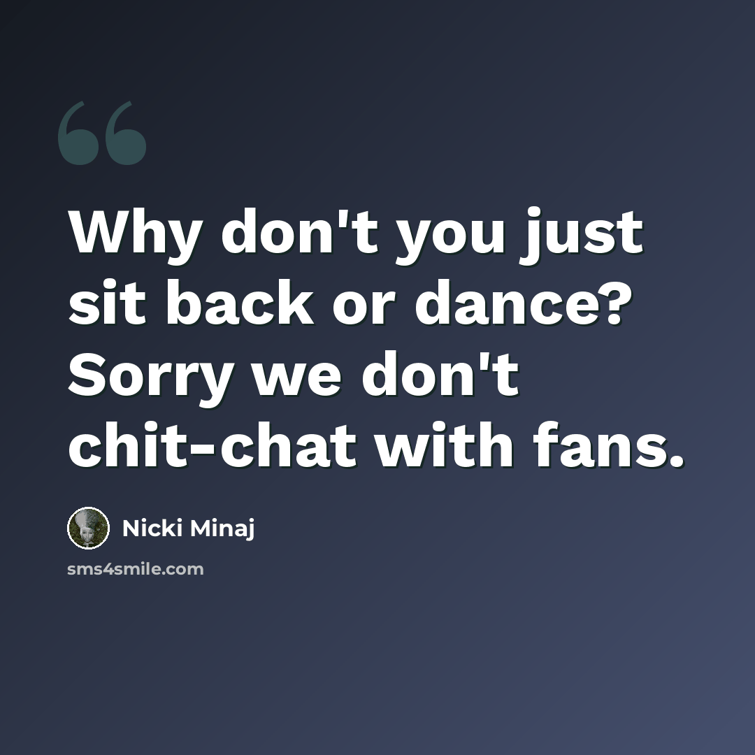 “Why don't you just sit back or dance? Sorry we don't chit-chat with fans.” quote by Nicki Minaj