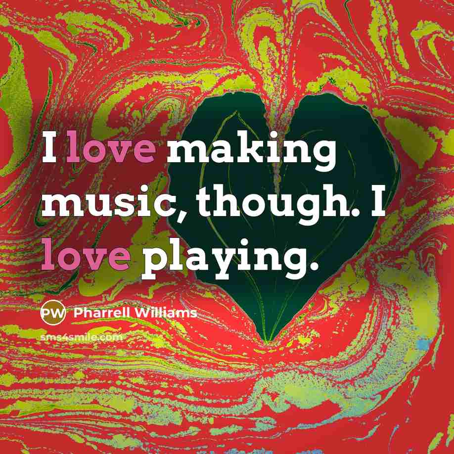 “I love making music, though. I love playing.” quote by Pharrell Williams