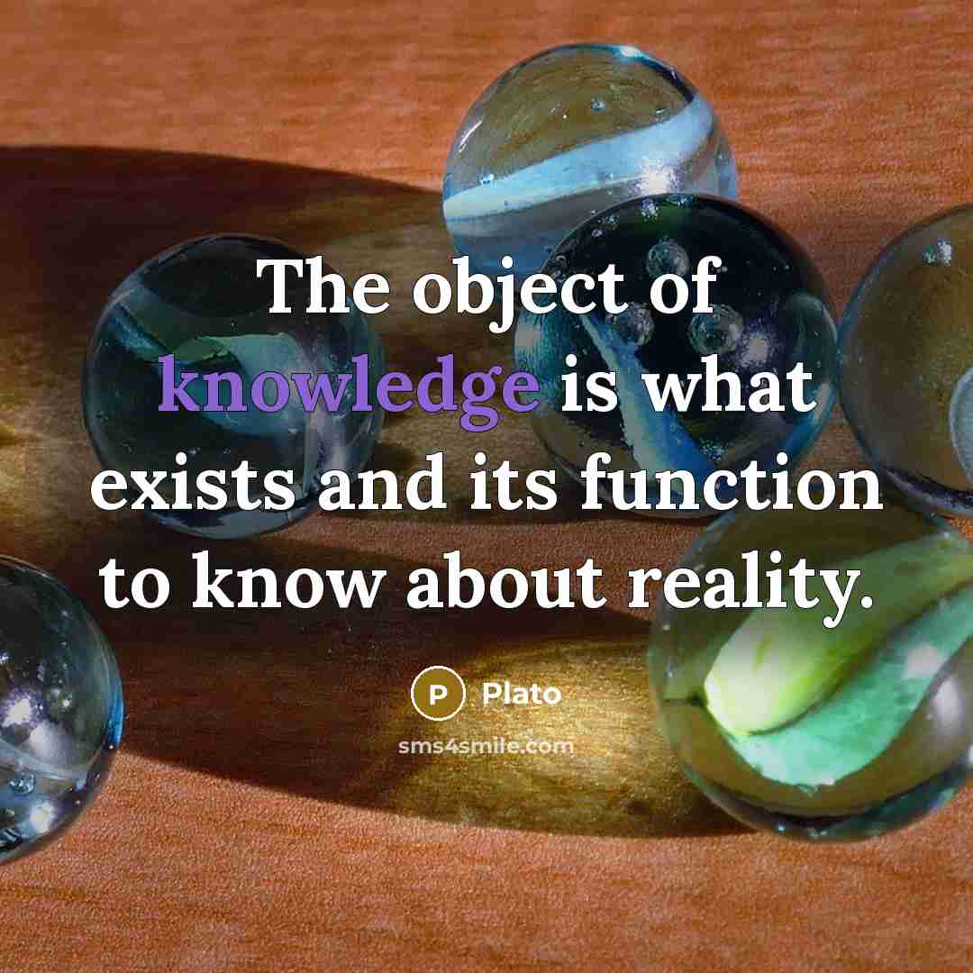 “The object of knowledge is what exists and its function to know about reality.” quote by Plato
