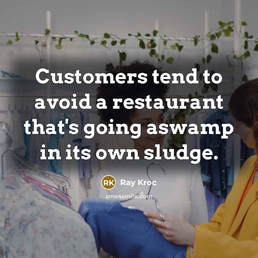 “Customers tend to avoid a restaurant that's going aswamp in its own sludge.” quote by Ray Kroc