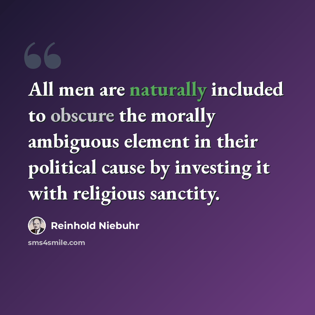 “All men are naturally included to obscure the morally ambiguous element in their political cause by investing it with religious sanctity.” quote by Reinhold Niebuhr
