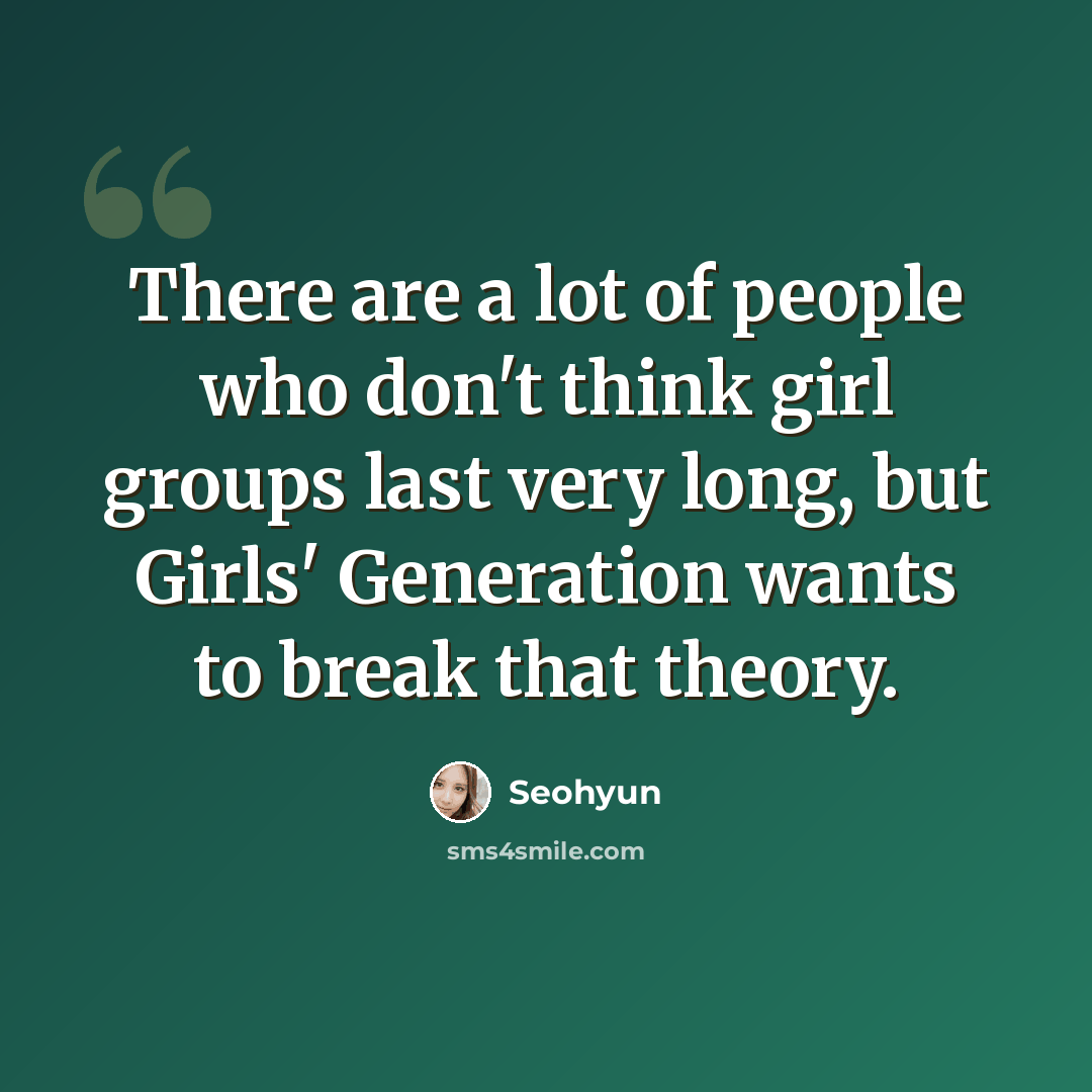“There are a lot of people who don't think girl groups last very long, but Girls' Generation wants to break that theory.” quote by Seohyun