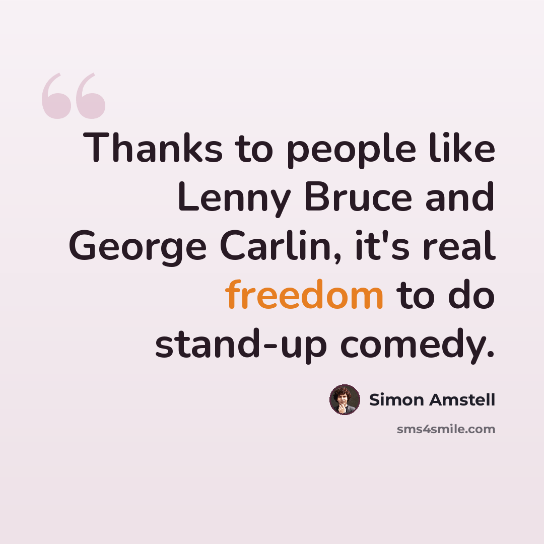 “Thanks to people like Lenny Bruce and George Carlin, it's real freedom to do stand-up comedy.” quote by Simon Amstell