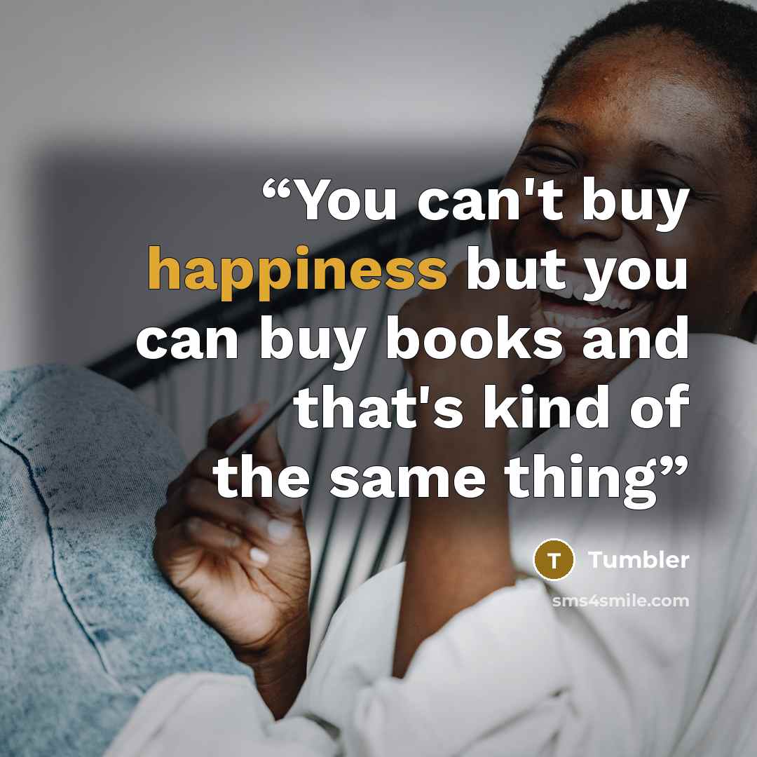 “You can't buy happiness but you can buy books and that's kind of the same thing” quote by Tumbler