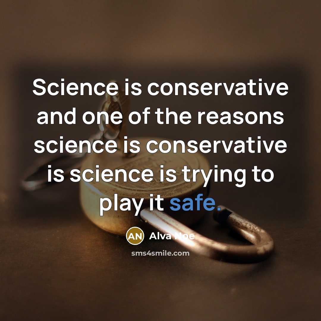 “Science is conservative and one of the reasons science is conservative is science is trying to play it safe.” quote by Alva Noe