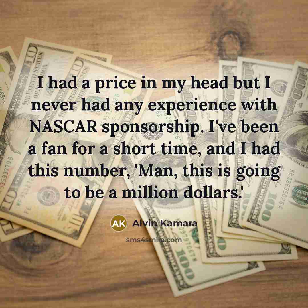 “I had a price in my head but I never had any experience with NASCAR sponsorship. I've been a fan for a short time, and I had this number, 'Man, this is going to be a million dollars.'” quote by Alvin Kamara
