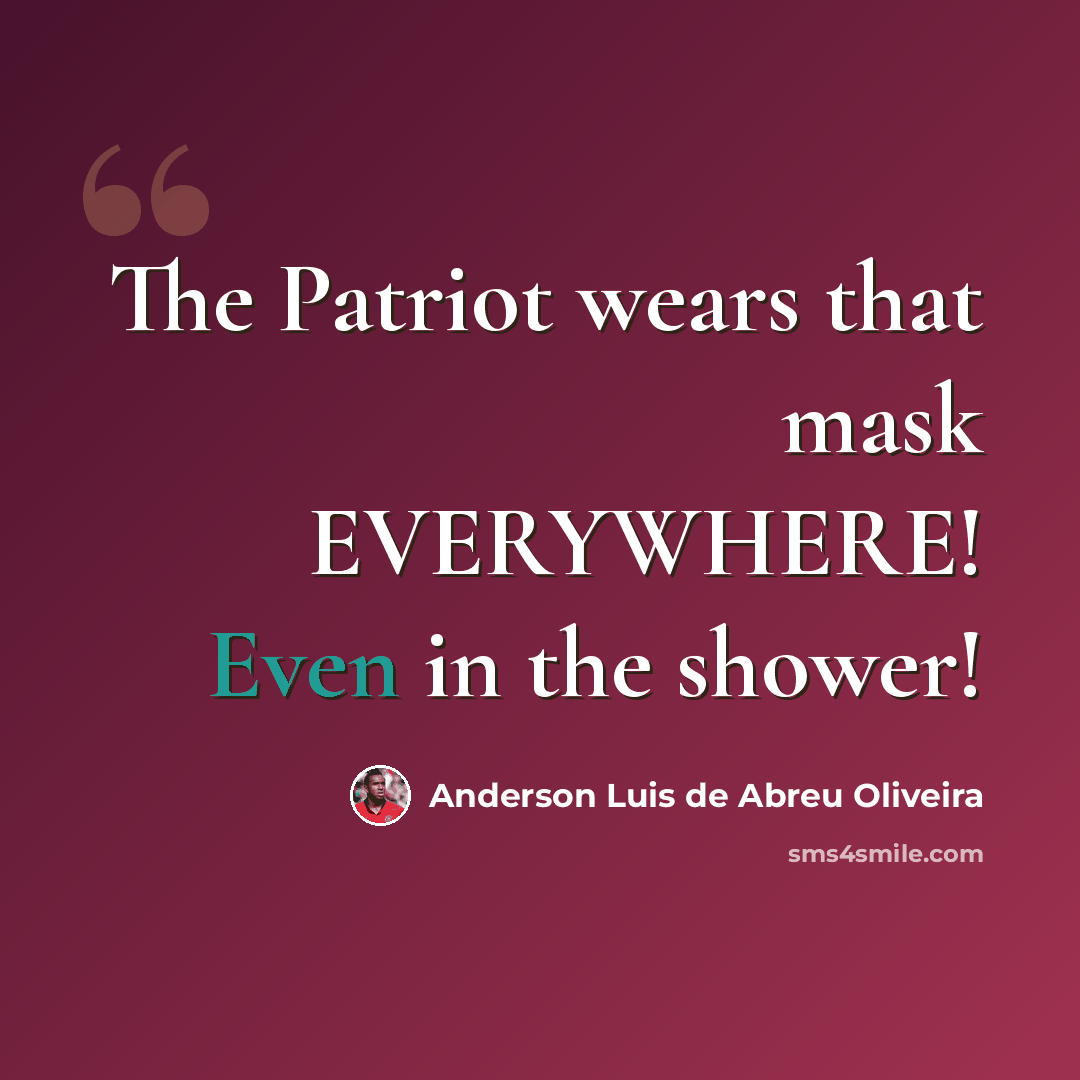 “The Patriot wears that mask EVERYWHERE! Even in the shower!” quote by Anderson Luis de Abreu Oliveira