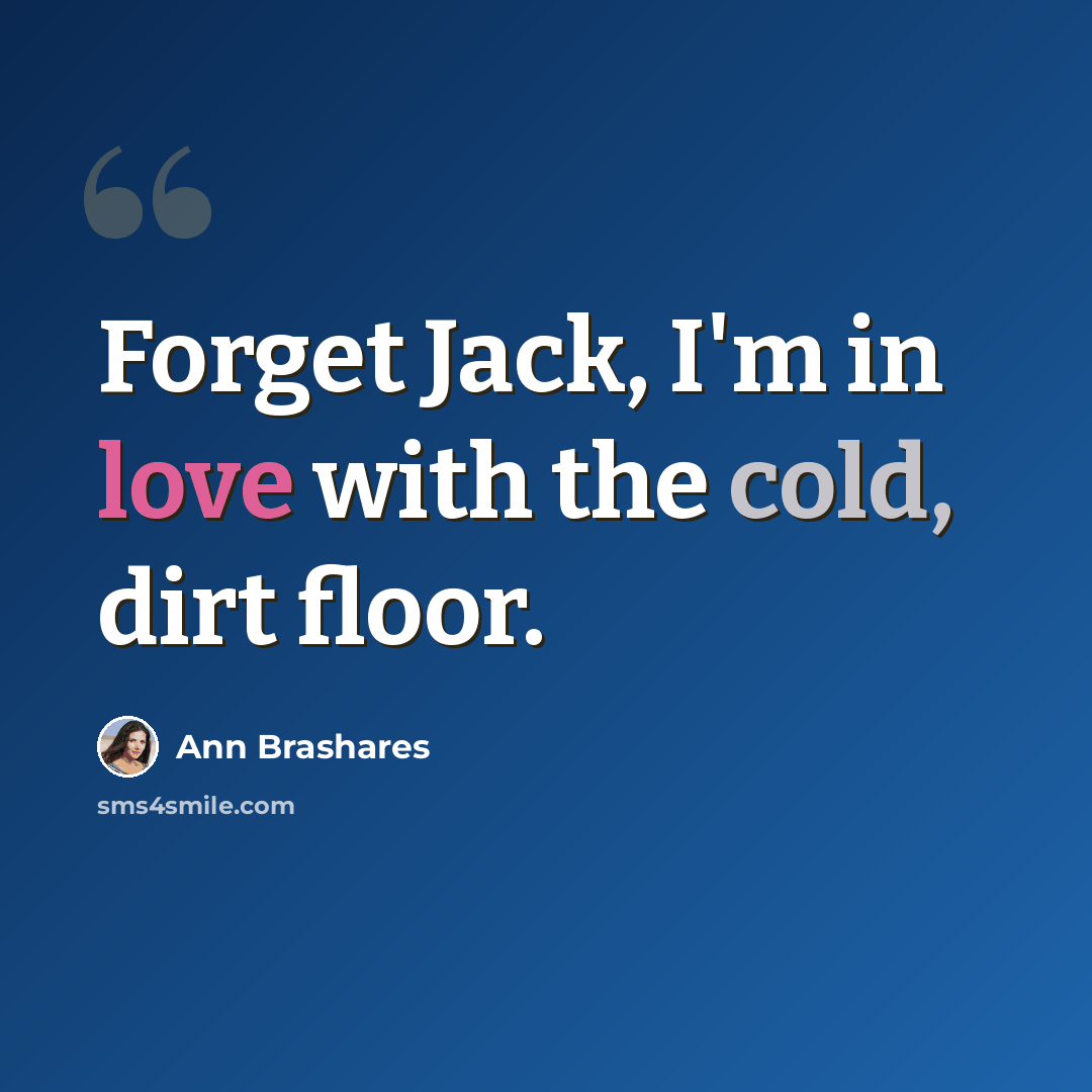 “Forget Jack, I'm in love with the cold, dirt floor.” quote by Ann Brashares