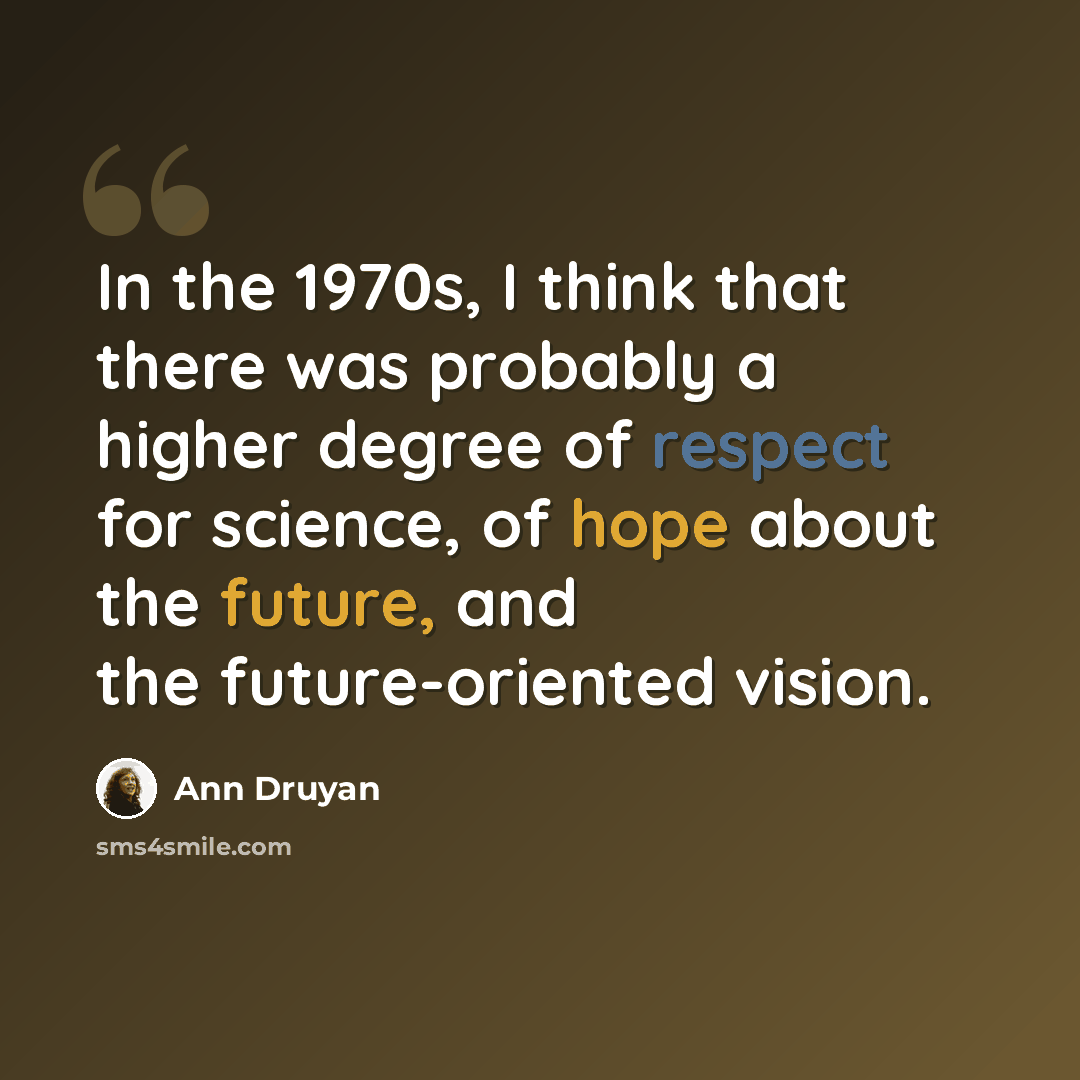 “In the 1970s, I think that there was probably a higher degree of respect for science, of hope about the future, and the future-oriented vision.” quote by Ann Druyan
