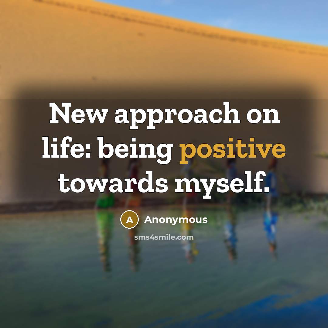 “New approach on life: being positive towards myself.” quote by Anonymous