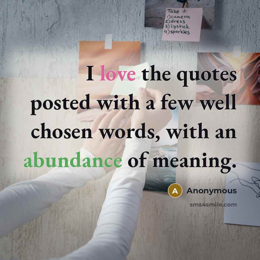 “I love the quotes posted with a few well chosen words, with an abundance of meaning.” quote by Anonymous