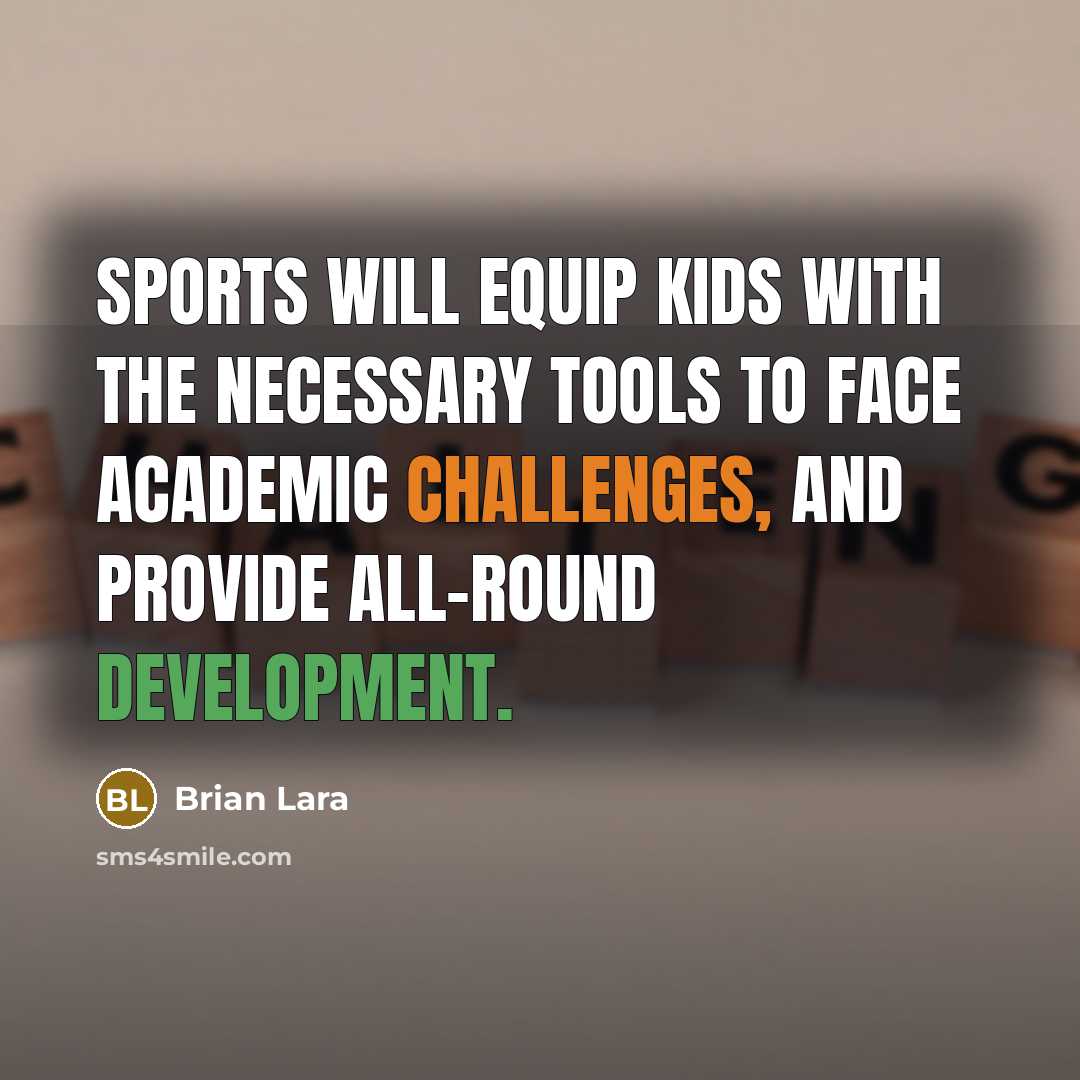 “Sports will equip kids with the necessary tools to face academic challenges, and provide all-round development.” quote by Brian Lara