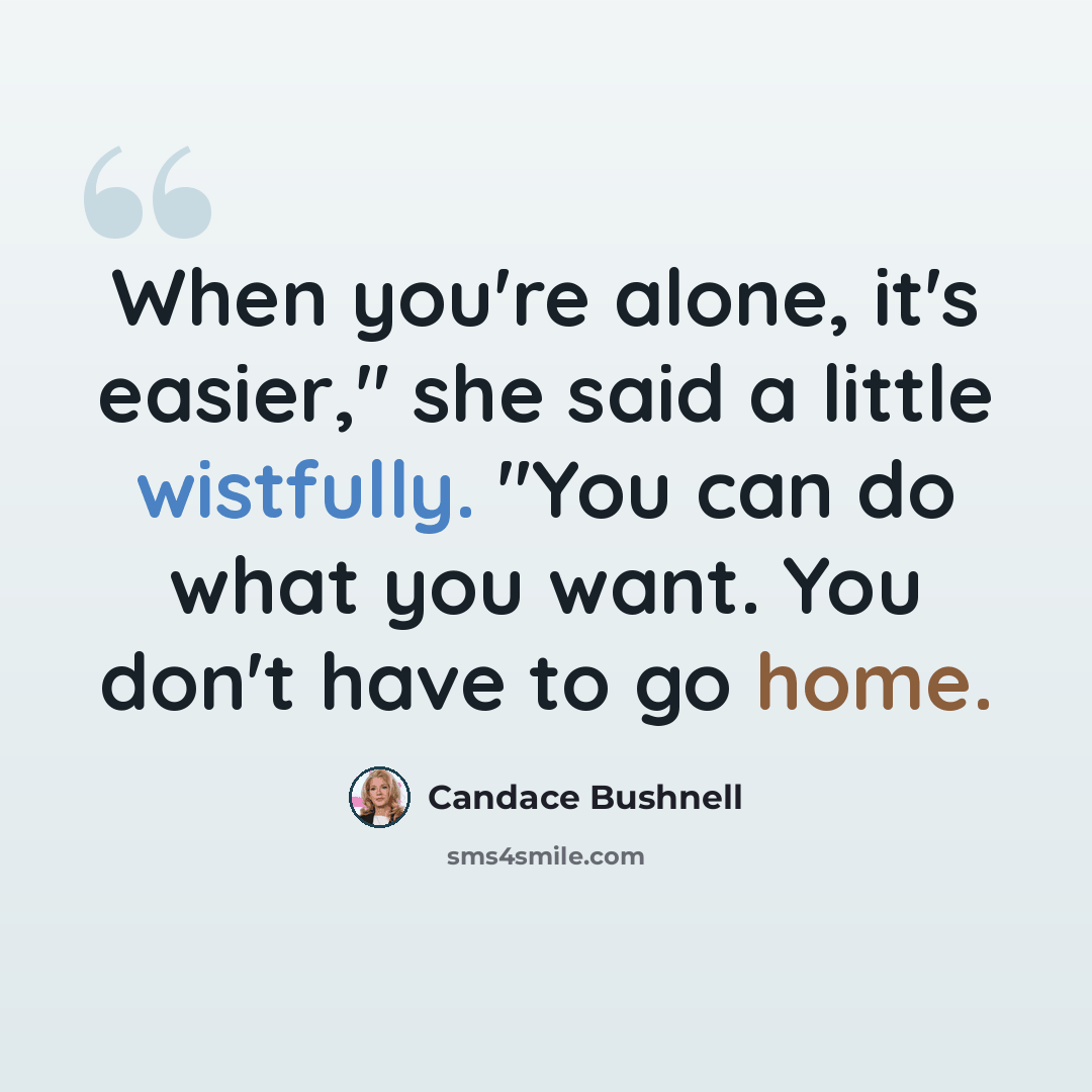 “When you're alone, it's easier," she said a little wistfully. "You can do what you want. You don't have to go home.” quote by Candace Bushnell