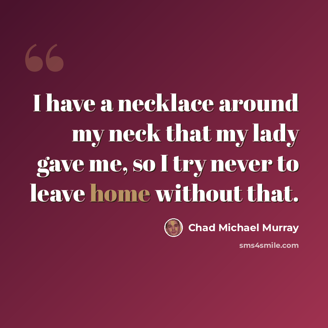 “I have a necklace around my neck that my lady gave me, so I try never to leave home without that.” quote by Chad Michael Murray