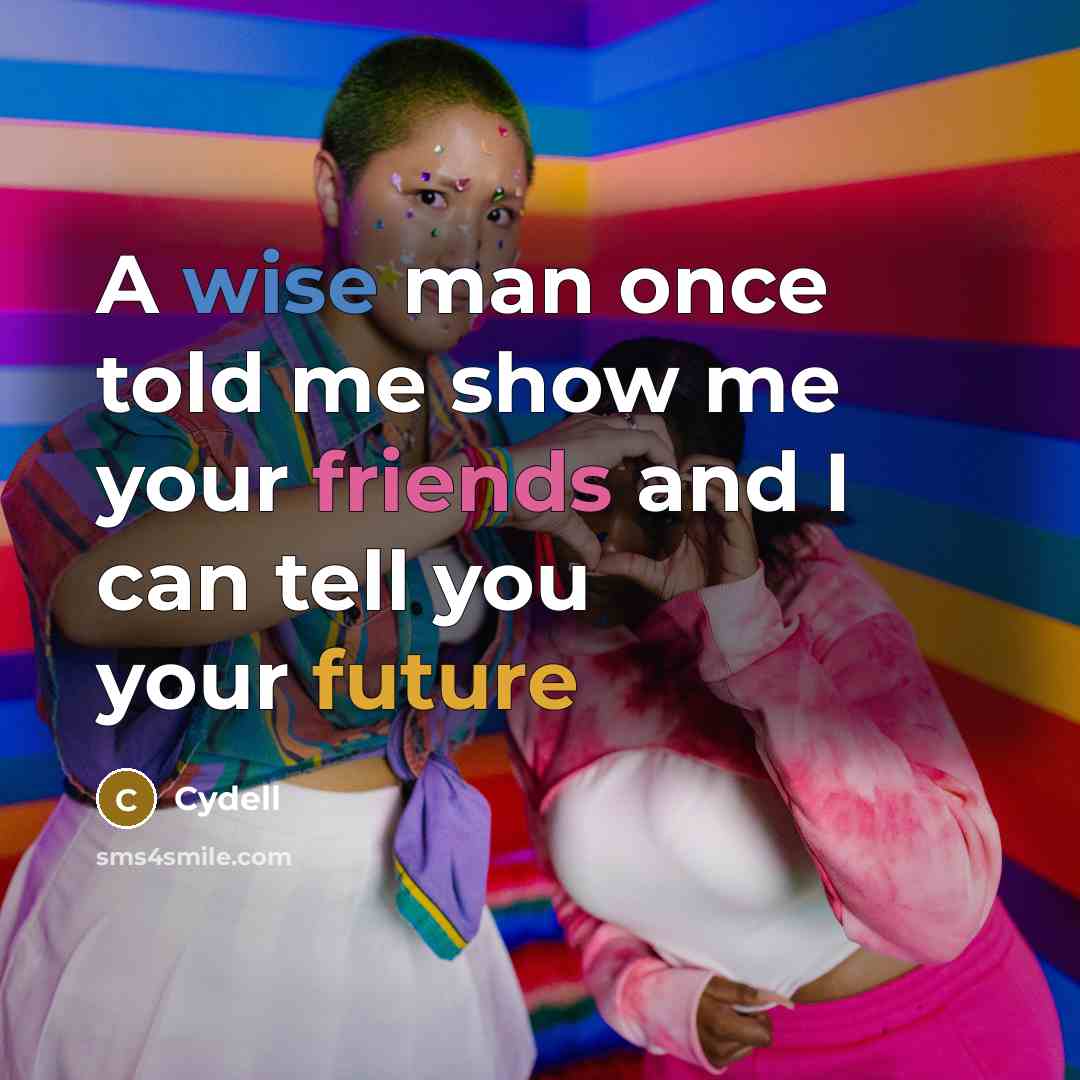“A wise man once told me show me your friends and I can tell you your future” quote by Cydell