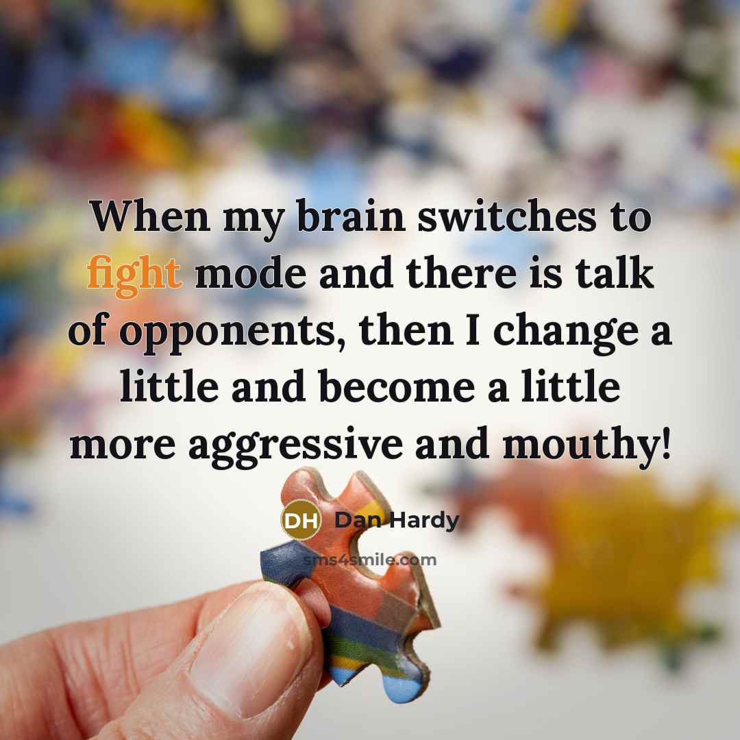 “When my brain switches to fight mode and there is talk of opponents, then I change a little and become a little more aggressive and mouthy!” quote by Dan Hardy