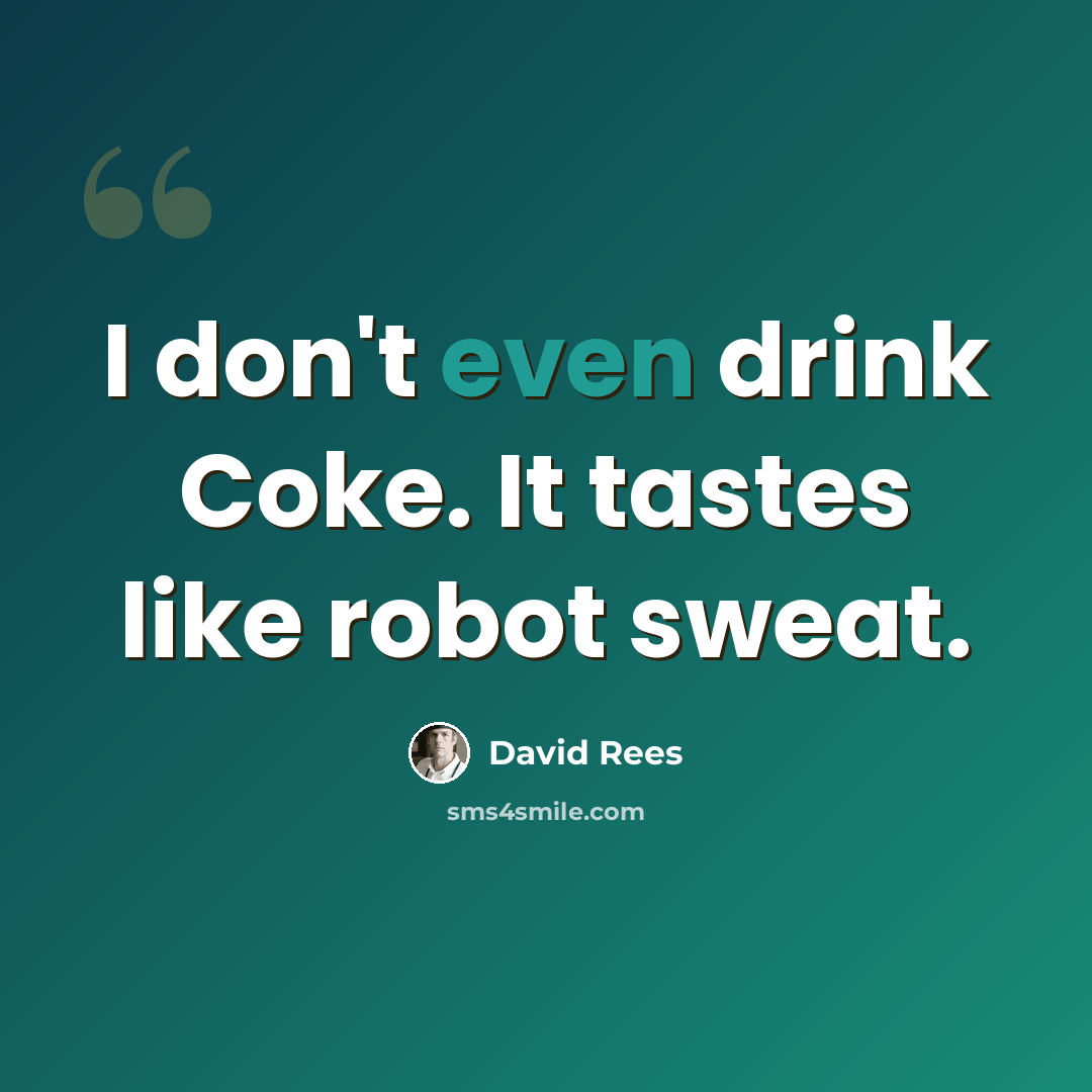 “I don't even drink Coke. It tastes like robot sweat.” quote by David Rees