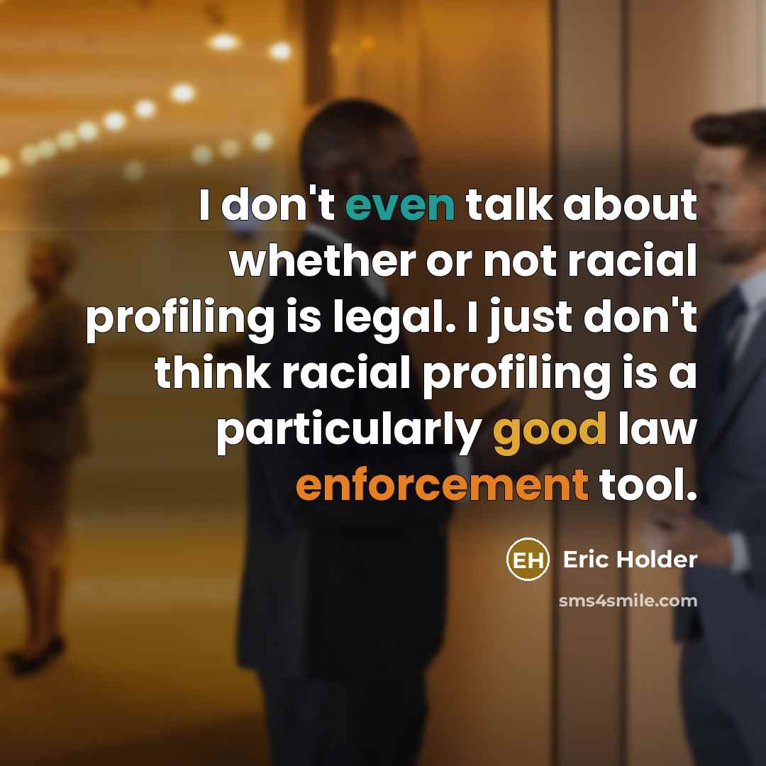 “I don't even talk about whether or not racial profiling is legal. I just don't think racial profiling is a particularly good law enforcement tool.” quote by Eric Holder