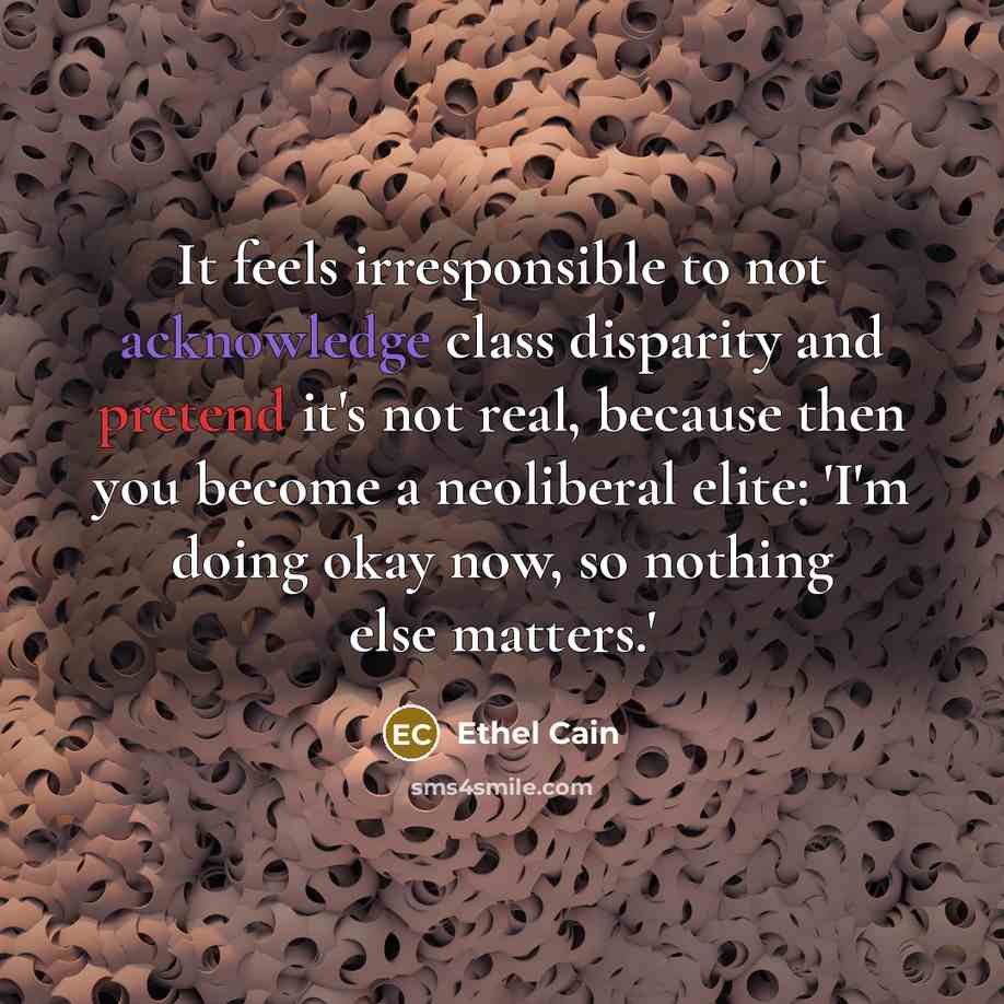“It feels irresponsible to not acknowledge class disparity and pretend it's not real, because then you become a neoliberal elite: 'I'm doing okay now, so nothing else matters.'” quote by Ethel Cain