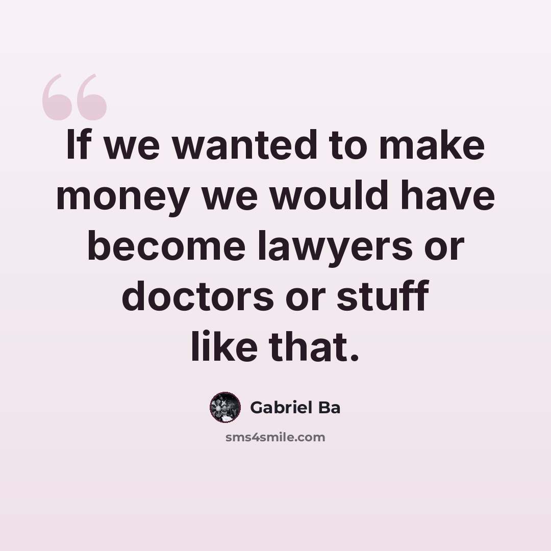 “If we wanted to make money we would have become lawyers or doctors or stuff like that.” quote by Gabriel Ba