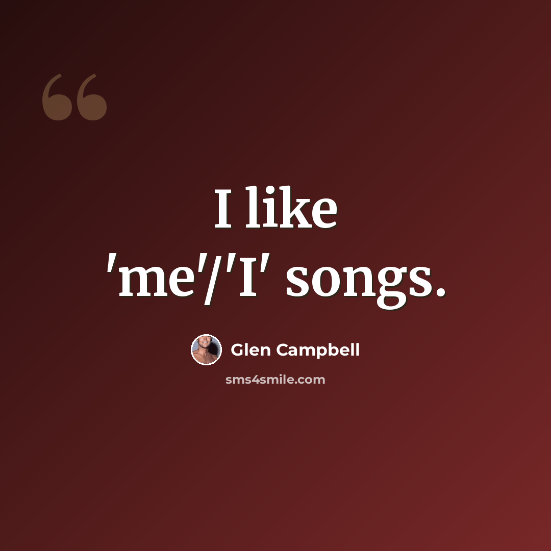 “I like 'me'/'I' songs.” quote by Glen Campbell