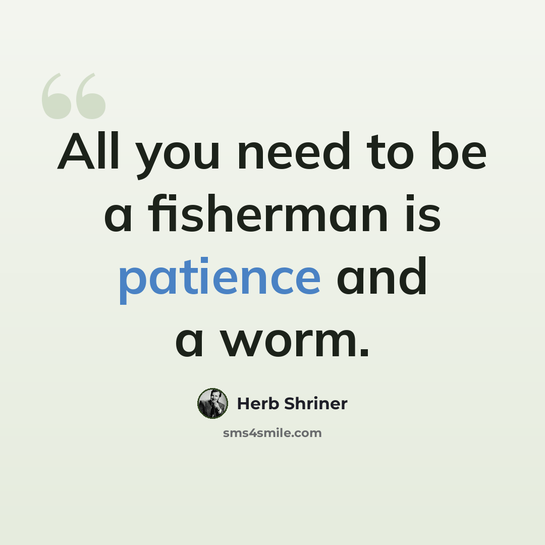 “All you need to be a fisherman is patience and a worm.” quote by Herb Shriner