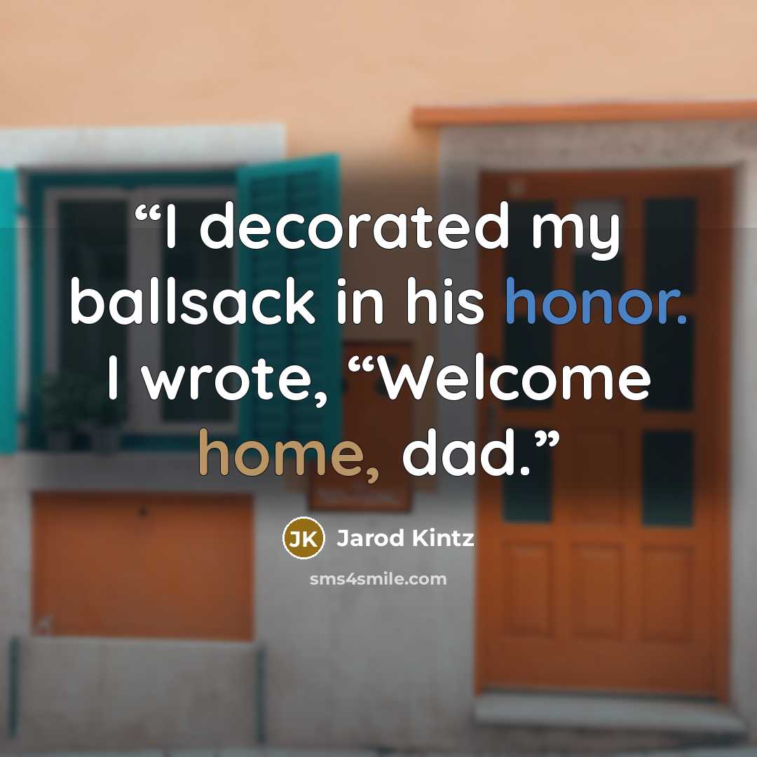 “I decorated my ballsack in his honor. I wrote, “Welcome home, dad.” quote by Jarod Kintz