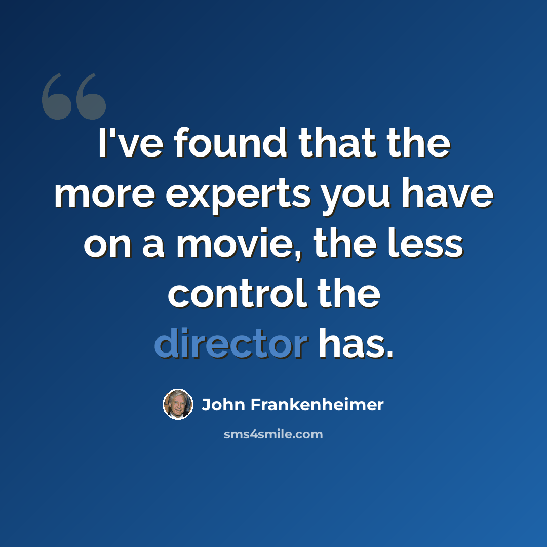 “I've found that the more experts you have on a movie, the less control the director has.” quote by John Frankenheimer