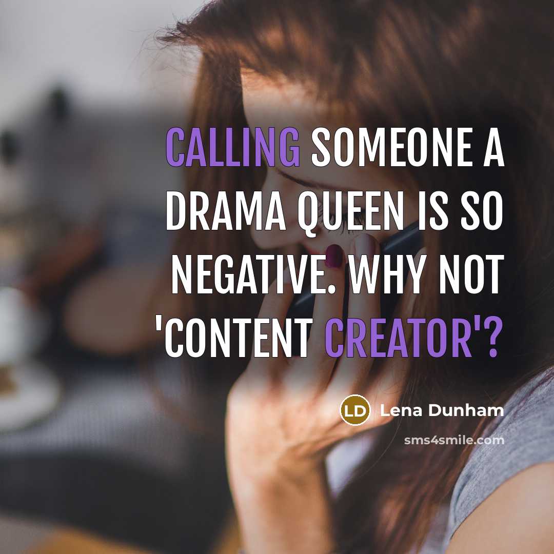 “Calling someone a drama queen is so negative. Why not 'content creator'?” quote by Lena Dunham