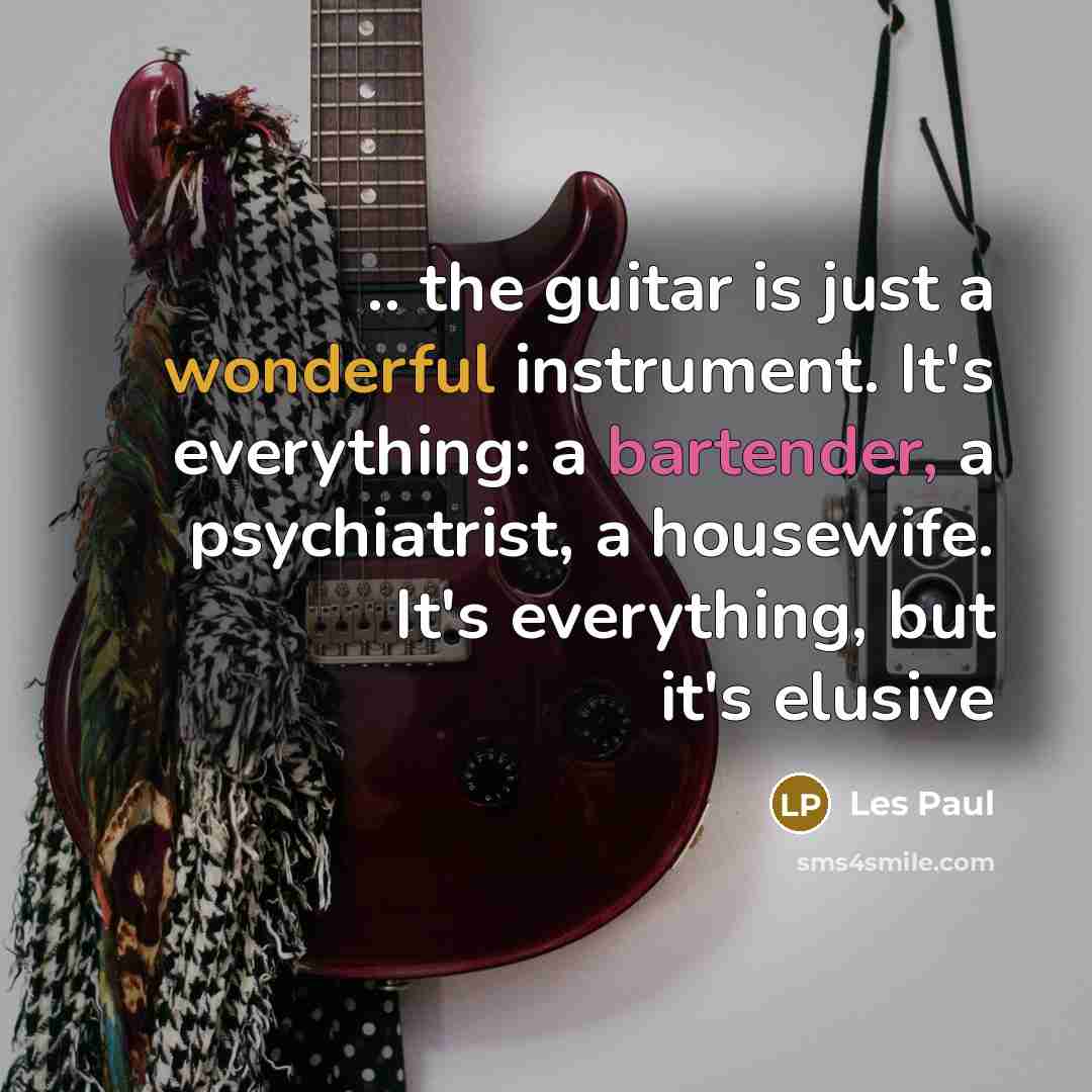 “.. the guitar is just a wonderful instrument. It's everything: a bartender, a psychiatrist, a housewife. It's everything, but it's elusive” quote by Les Paul