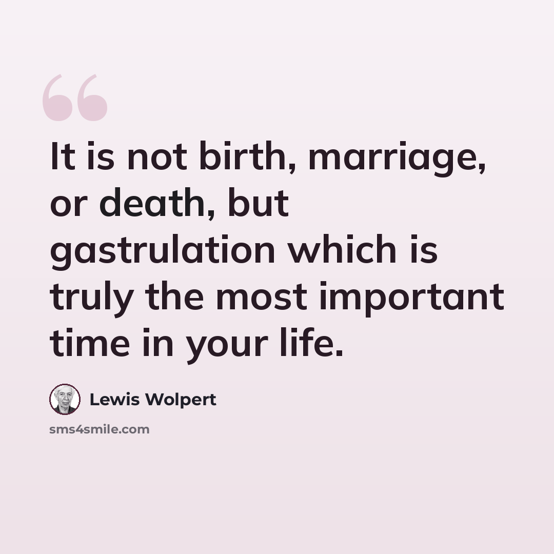 “It is not birth, marriage, or death, but gastrulation which is truly the most important time in your life.” quote by Lewis Wolpert