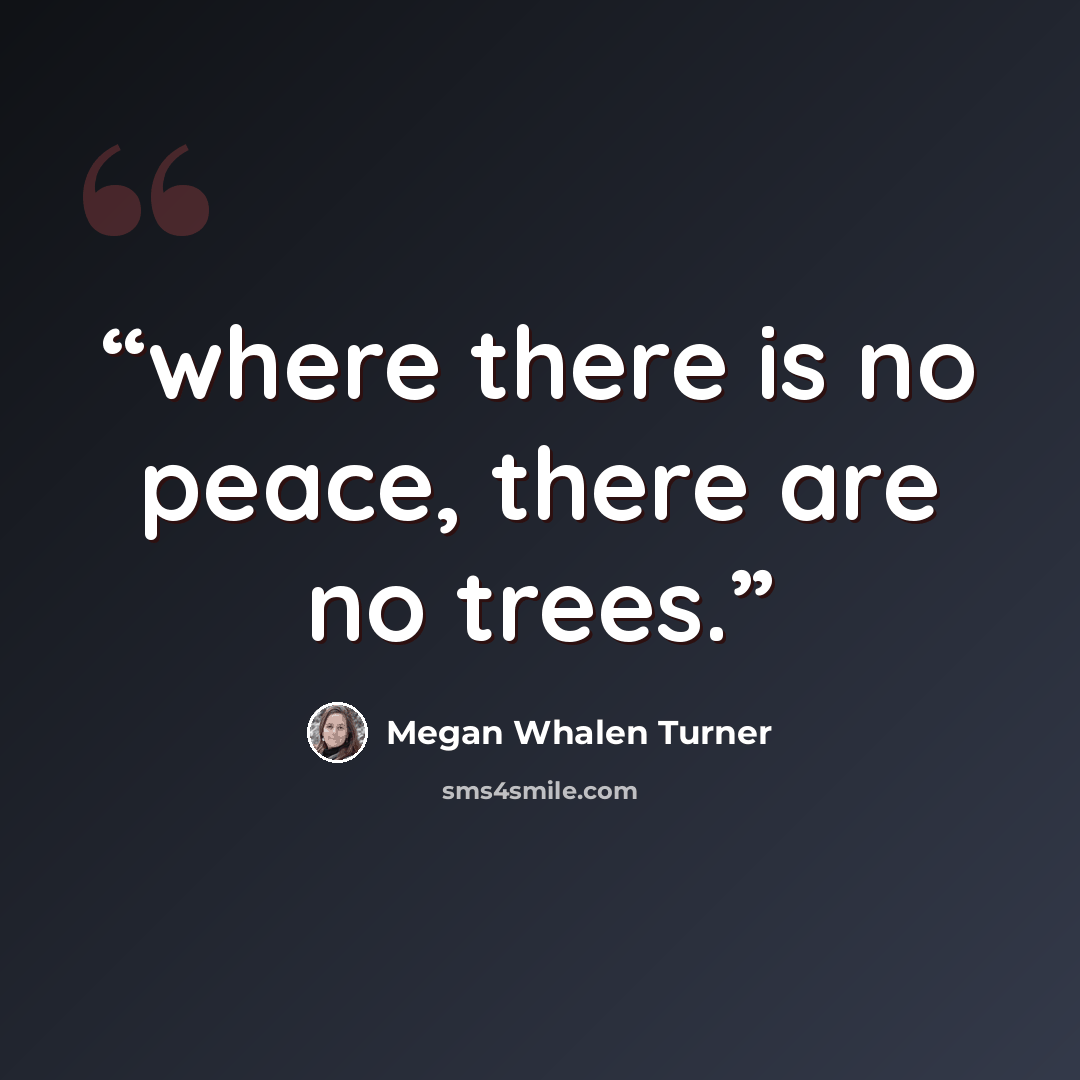“where there is no peace, there are no trees.” quote by Megan Whalen Turner