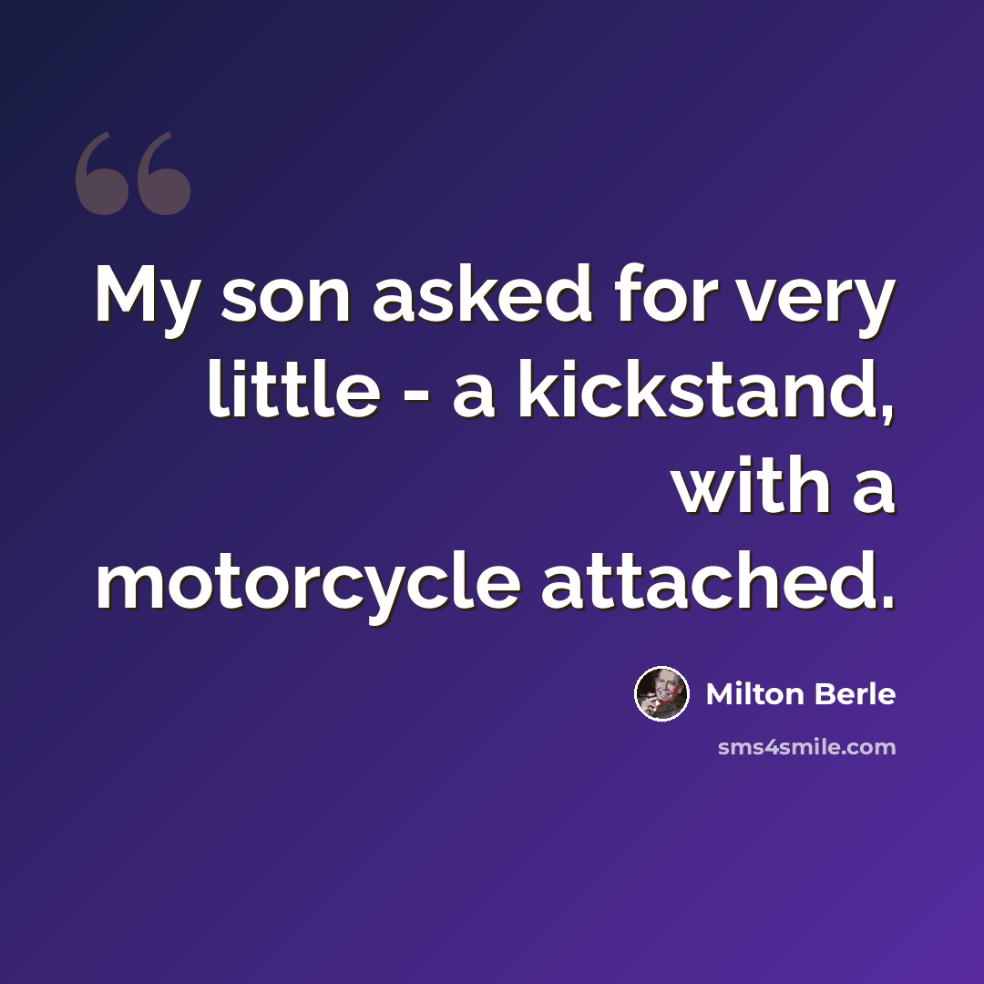 “My son asked for very little - a kickstand, with a motorcycle attached.” quote by Milton Berle