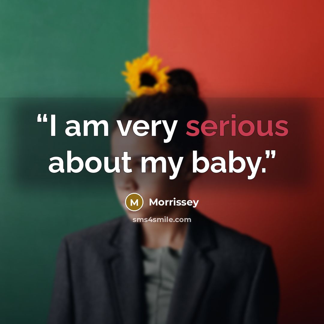 “I am very serious about my baby.” quote by Morrissey