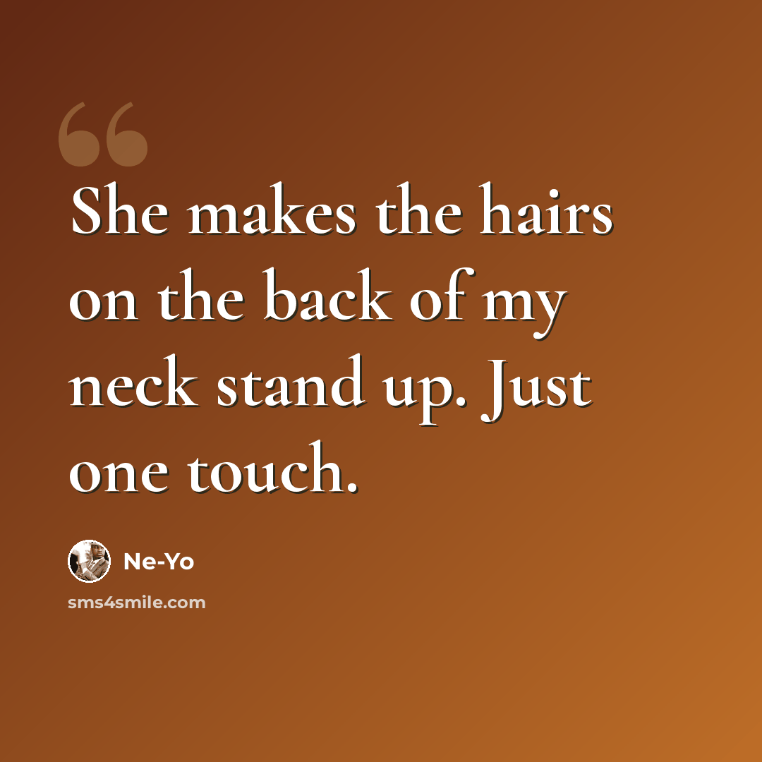 “She makes the hairs on the back of my neck stand up. Just one touch.” quote by Ne-yo