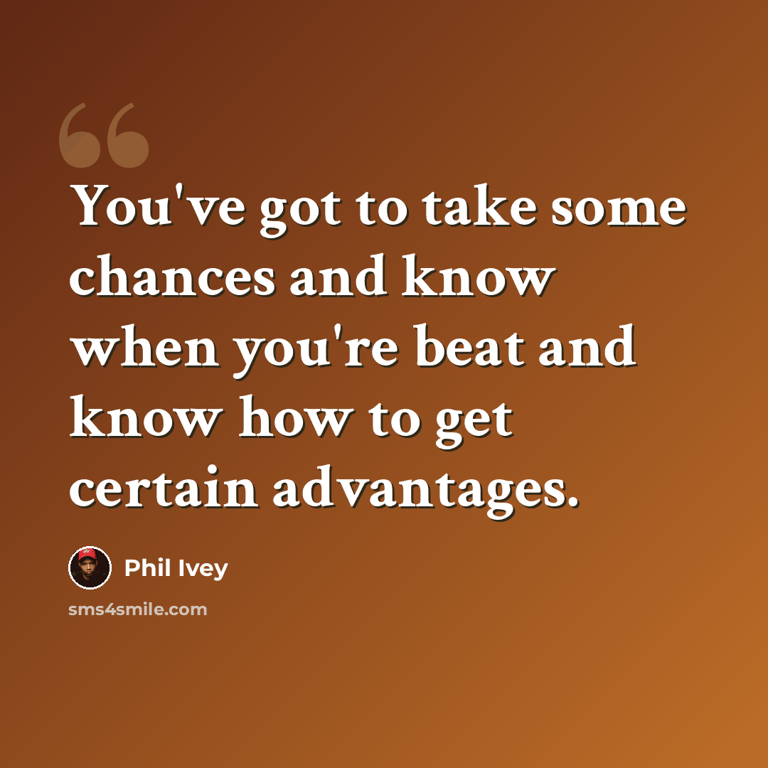 “You've got to take some chances and know when you're beat and know how to get certain advantages.” quote by Phil Ivey