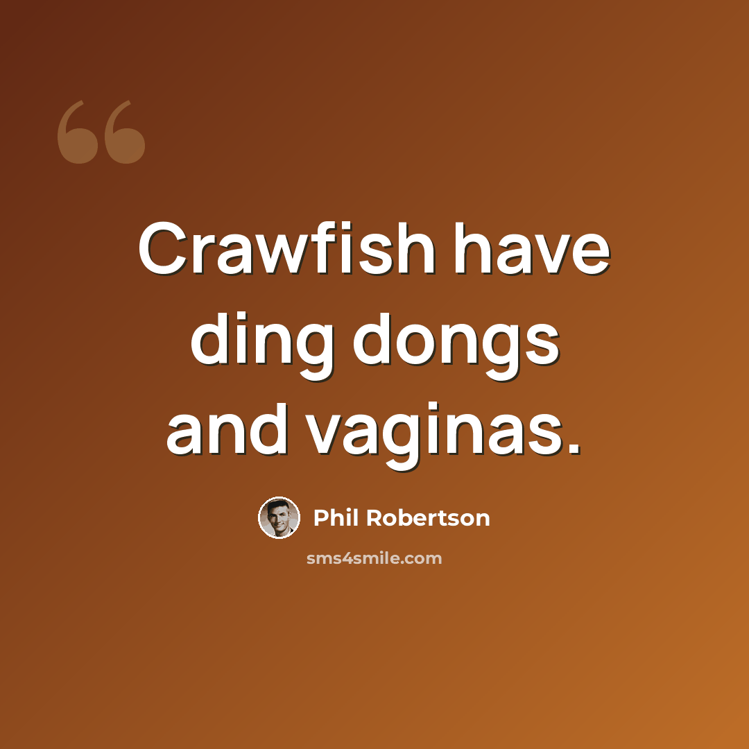 “Crawfish have ding dongs and vaginas.” quote by Phil Robertson