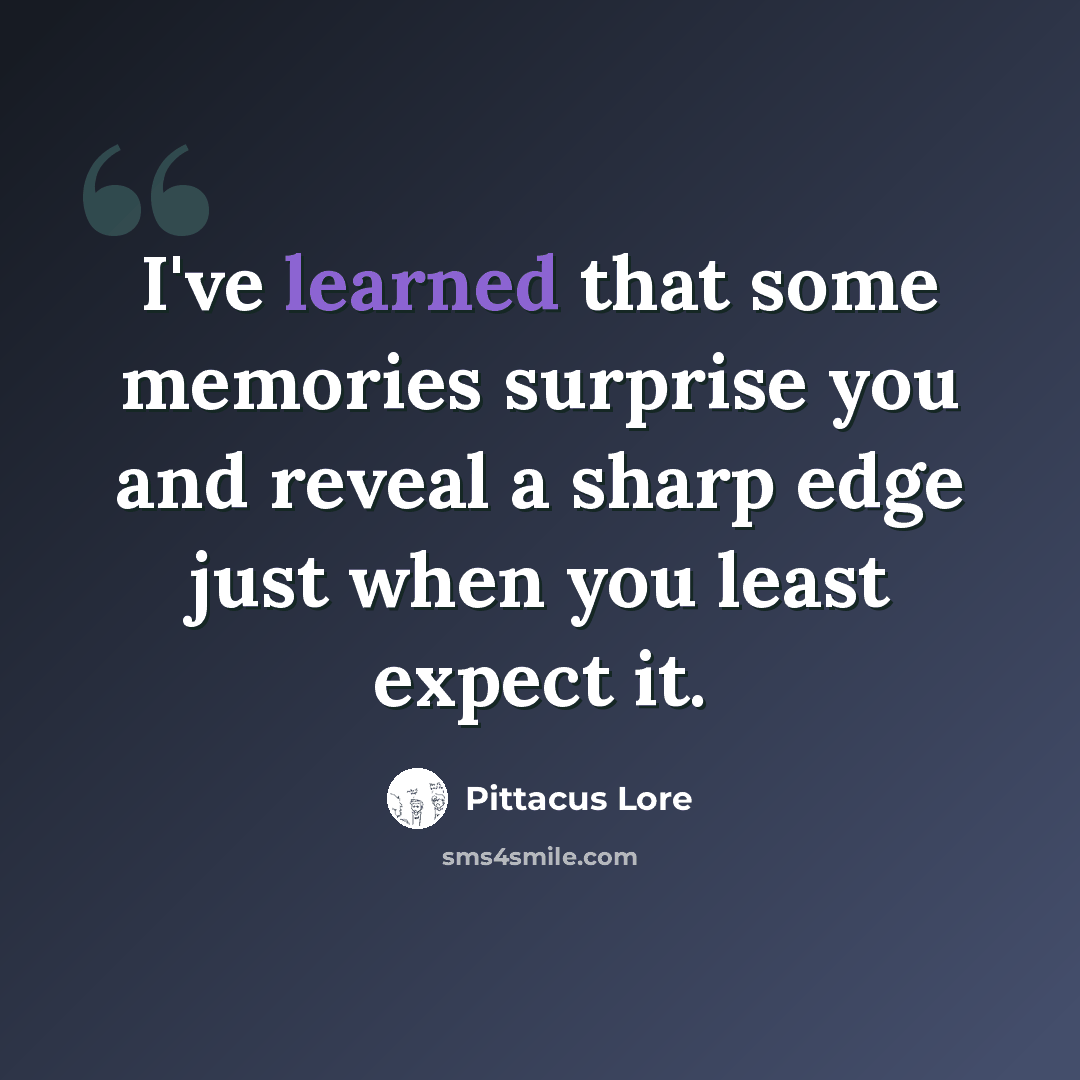 “I've learned that some memories surprise you and reveal a sharp edge just when you least expect it.” quote by Pittacus Lore