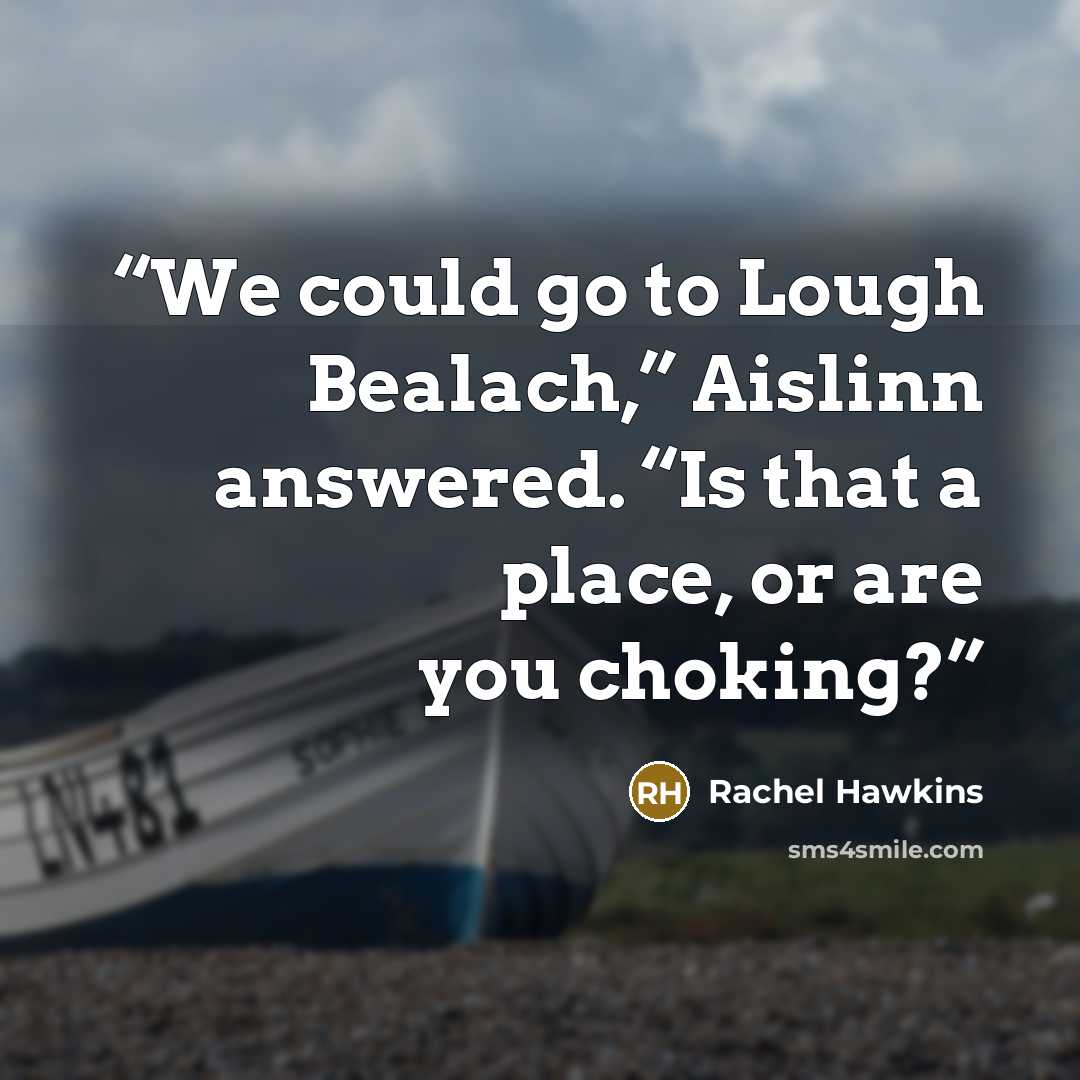“We could go to Lough Bealach,” Aislinn answered. “Is that a place, or are you choking?” quote by Rachel Hawkins