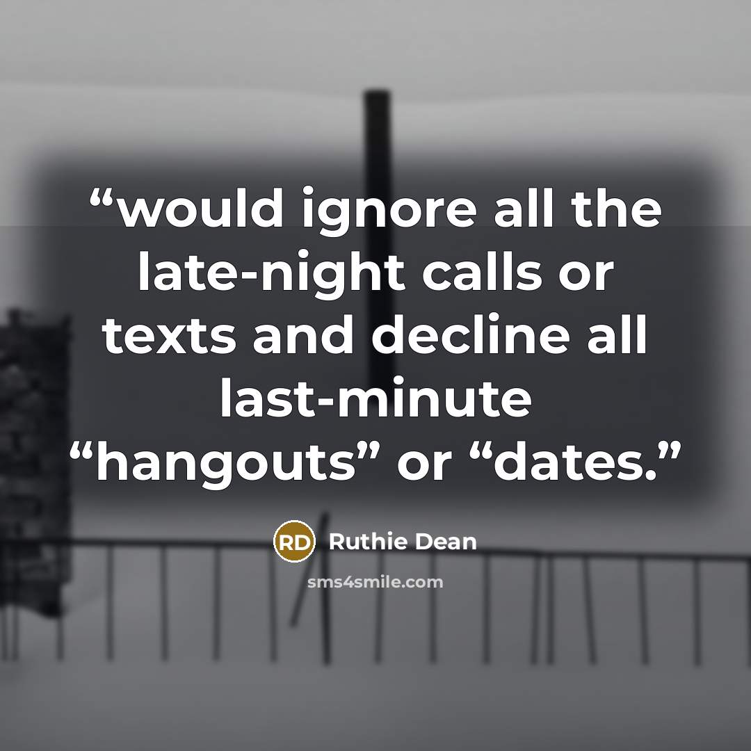 “would ignore all the late-night calls or texts and decline all last-minute “hangouts” or “dates.” quote by Ruthie Dean