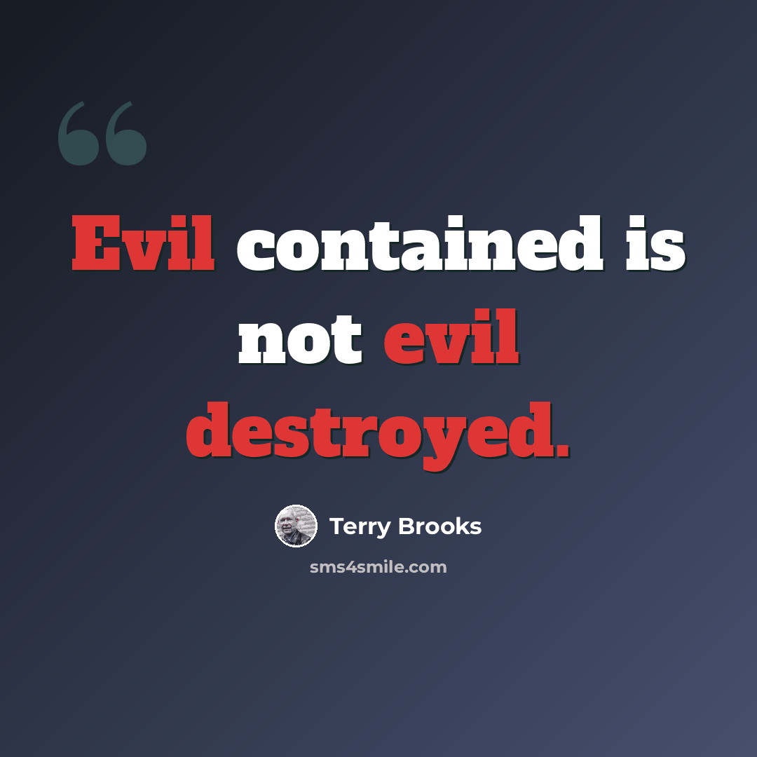 “Evil contained is not evil destroyed.” quote by Terry Brooks
