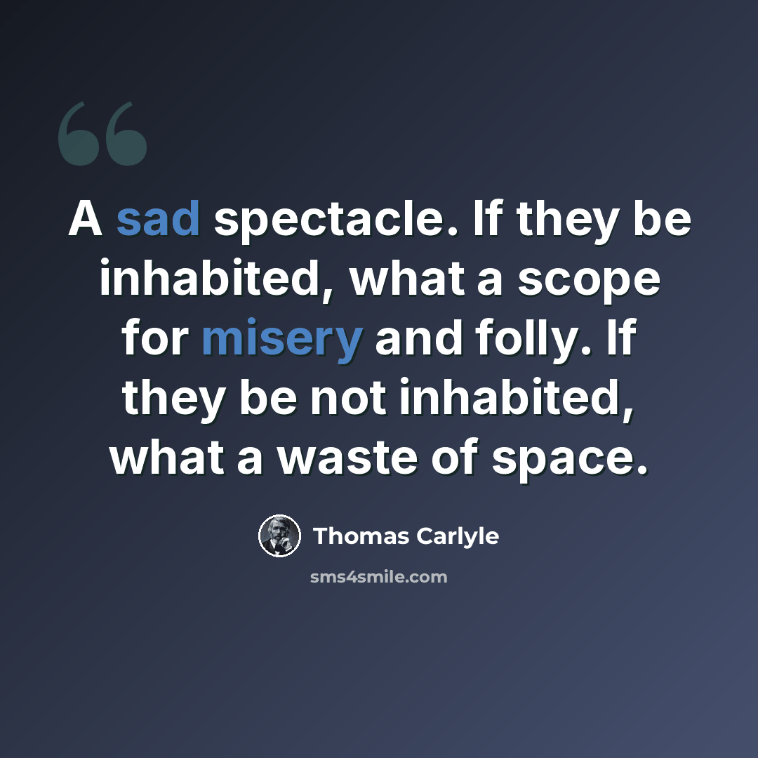 “A sad spectacle. If they be inhabited, what a scope for misery and folly. If they be not inhabited, what a waste of space.” quote by Thomas Carlyle