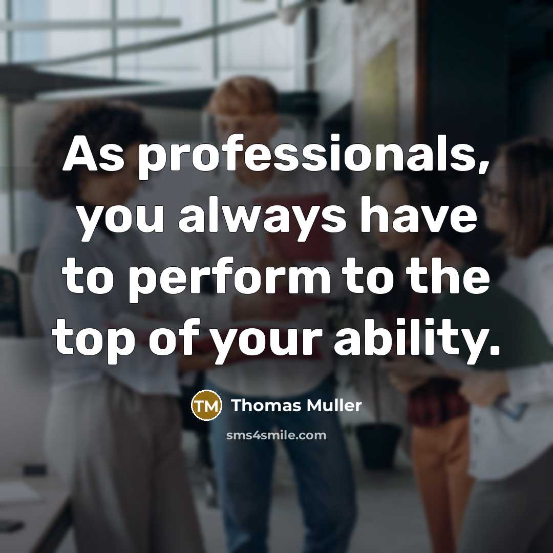 “As professionals, you always have to perform to the top of your ability.” quote by Thomas Muller